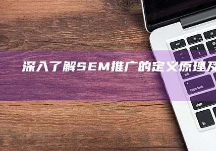 深入了解：SEM推广的定义、原理及实施策略